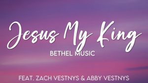 DOWNLOAD: Bethel Music – Jesus My King [Mp3, Lyrics & Video] Ft. Zach Vestnys & Abby Vestnys